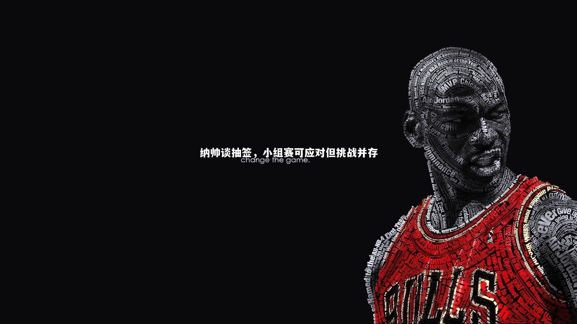 纳帅谈抽签，小组赛可应对但挑战并存