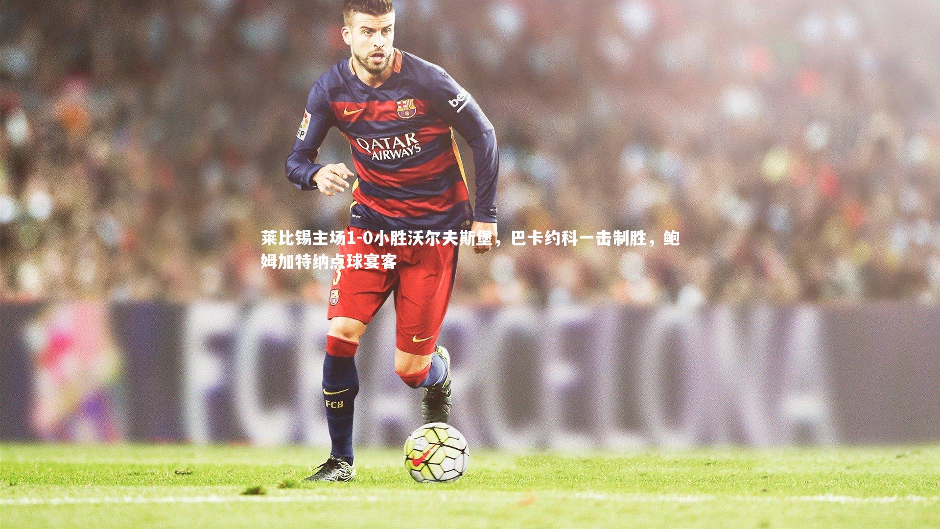 【YY易游体育】莱比锡主场1-0小胜沃尔夫斯堡，巴卡约科一击制胜，鲍姆加特纳点球宴客